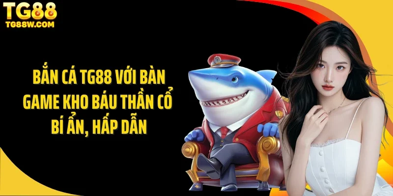 Bắn cá Tg88 với bàn game kho báu thần cổ bí ẩn, hấp dẫn