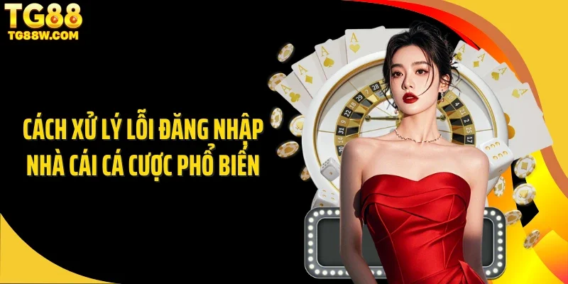 Cách xử lý lỗi đăng nhập nhà cái cá cược phổ biến