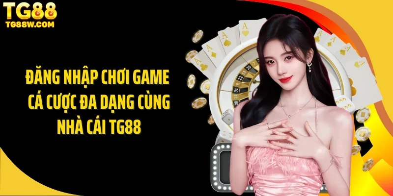 Đăng nhập chơi game cá cược đa dạng cùng nhà cái Tg88