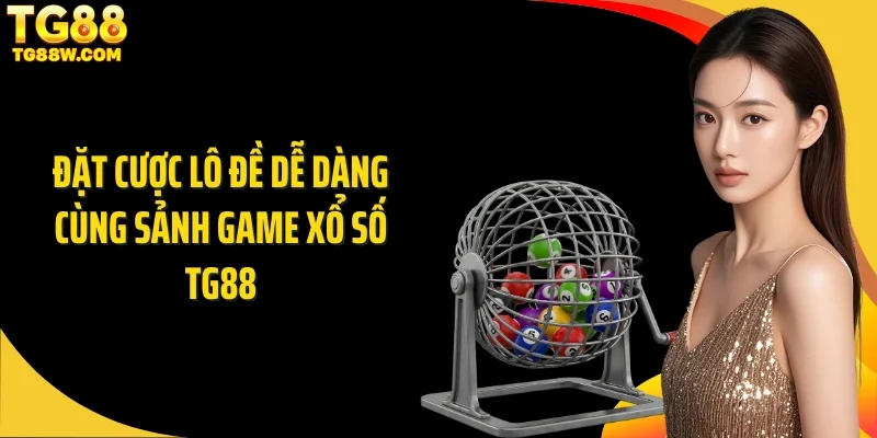 Đặt cược lô đề dễ dàng cùng sảnh game xổ số Tg88