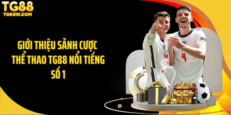 Giới thiệu sảnh cược thể thao Tg88 nổi tiếng số 1