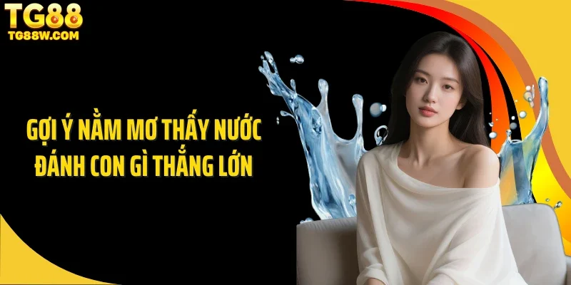 Gợi ý nằm mơ thấy nước đánh con gì thắng lớn