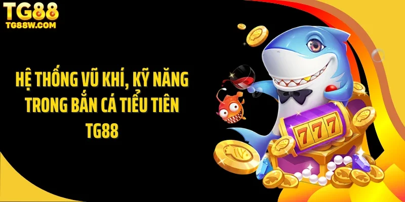 Hệ thống vũ khí, kỹ năng trong bắn cá tiểu tiên Tg88