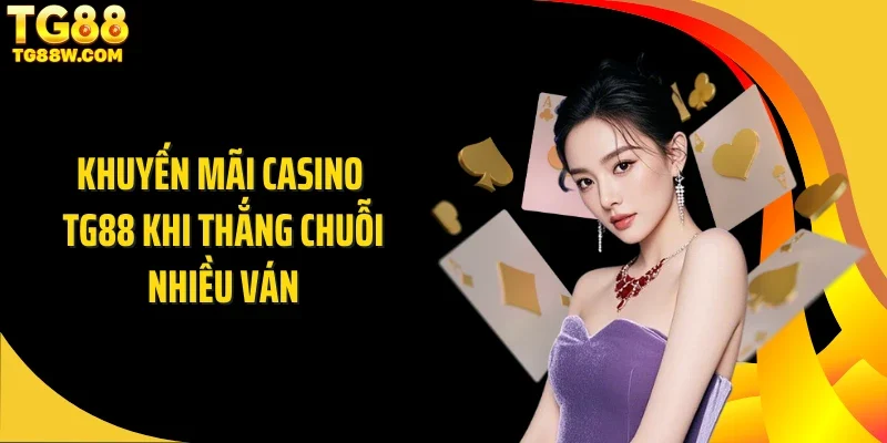 Khuyến mãi casino Tg88 khi thắng chuỗi nhiều ván
