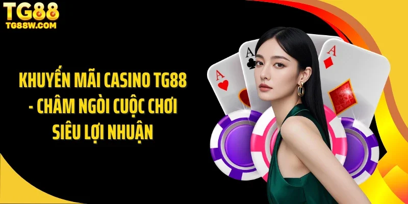 Khuyến Mãi Casino Tg88 - Châm Ngòi Cuộc Chơi Siêu Lợi Nhuận