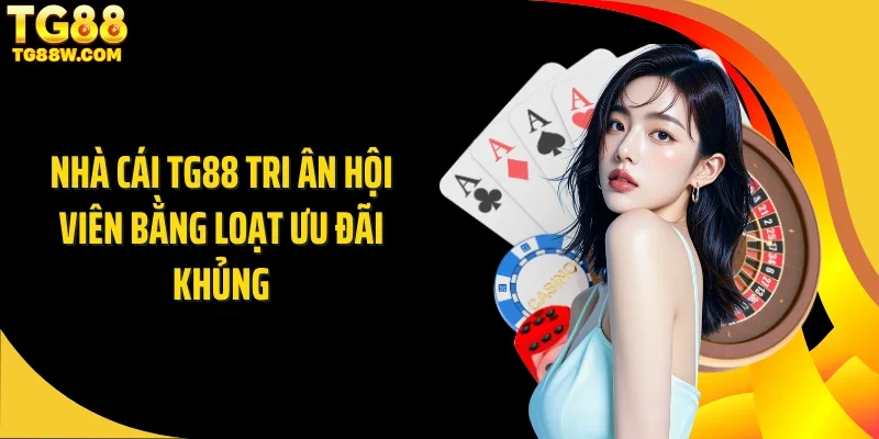 Nhà cái Tg88 tri ân hội viên bằng loạt ưu đãi khủng