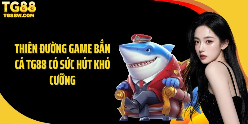 Thiên đường game bắn cá Tg88 có sức hút khó cưỡng