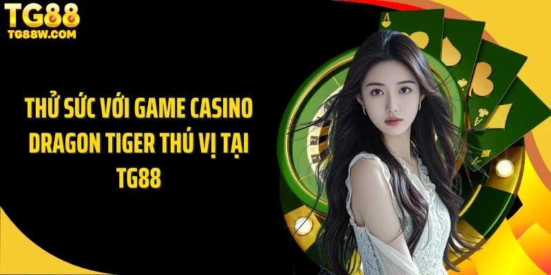 Thử sức với game casino dragon tiger thú vị tại Tg88