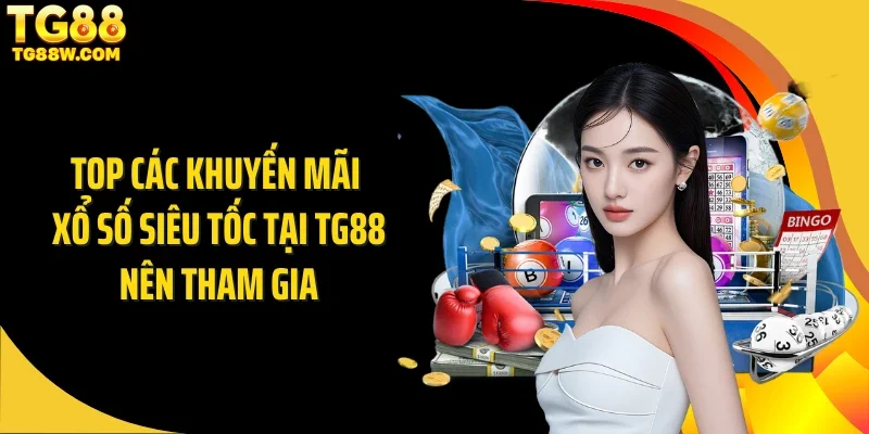 Top các khuyến mãi xổ số siêu tốc tại Tg88 nên tham gia